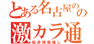 とある名古屋のの激カラ通（松井玲奈推し）