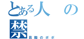 とある人の禁（貝殻のポポ）