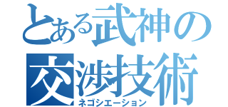 とある武神の交渉技術（ネゴシエーション）