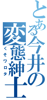 とある今井の変態紳士（くそワロタ）