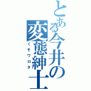 とある今井の変態紳士（くそワロタ）