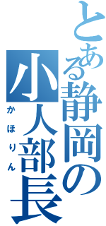 とある静岡の小人部長（かほりん）