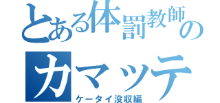 とある体罰教師のカマッテチャン（ケータイ没収編）