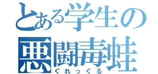 とある学生の悪闘毒蛙（ぐれっぐる）