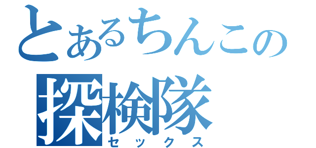 とあるちんこの探検隊（セックス）