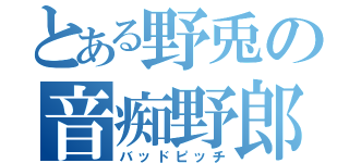 とある野兎の音痴野郎（バッドピッチ）