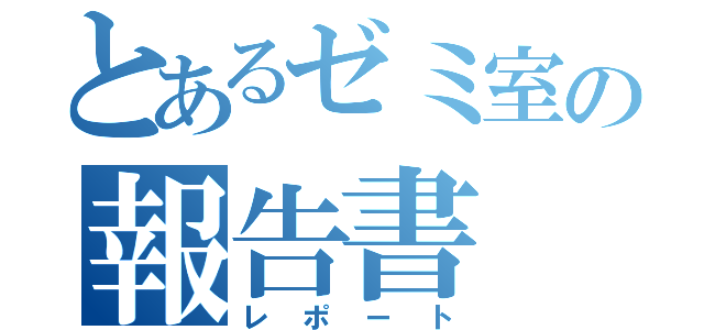 とあるゼミ室の報告書（レポート）