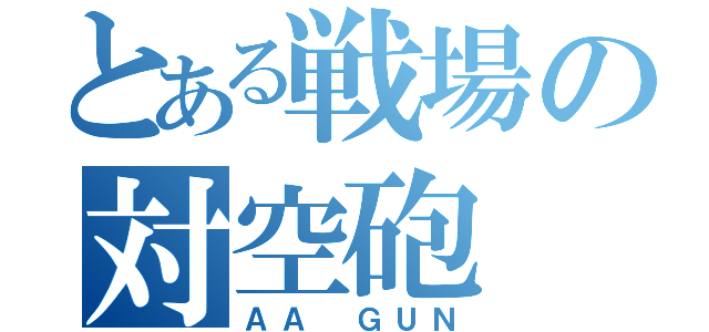 とある戦場の対空砲（ＡＡ ＧＵＮ）