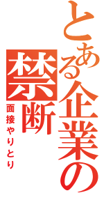 とある企業の禁断（面接やりとり）