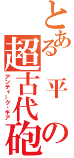 とある　平　の超古代砲（アンティーク・ギア）