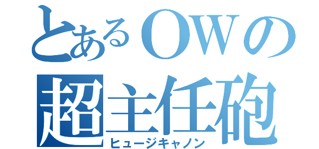 とあるＯＷの超主任砲（ヒュージキャノン）