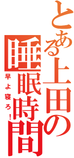 とある上田の睡眠時間（早よ寝ろ！）