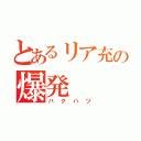 とあるリア充の爆発（バクハツ）