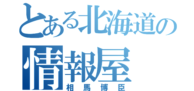 とある北海道の情報屋（相馬博臣）