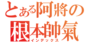 とある阿將の根本帥氣（インデックス）