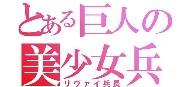 とある巨人の美少女兵士（リヴァイ兵長）