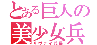 とある巨人の美少女兵士（リヴァイ兵長）