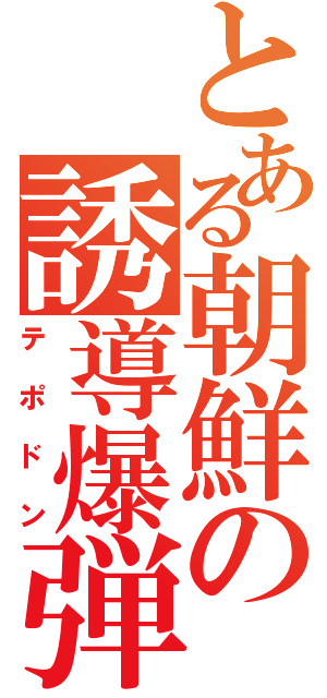 とある朝鮮の誘導爆弾（テポドン）