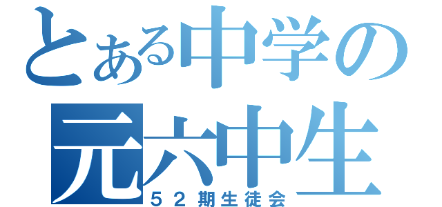 とある中学の元六中生（５２期生徒会）