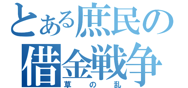 とある庶民の借金戦争（草の乱）