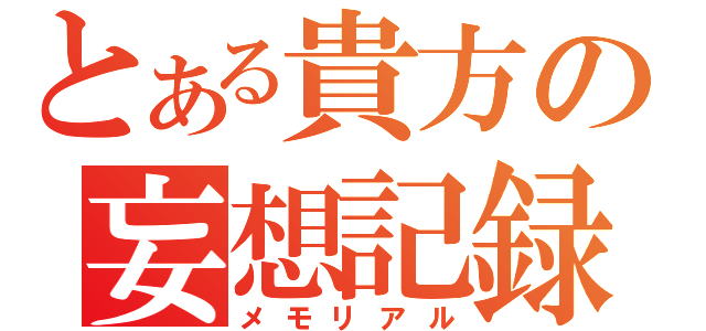 とある貴方の妄想記録（メモリアル）