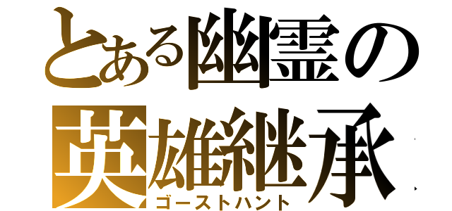 とある幽霊の英雄継承（ゴーストハント）