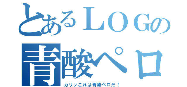 とあるＬＯＧの青酸ペロ（カリッこれは青酸ペロだ！）