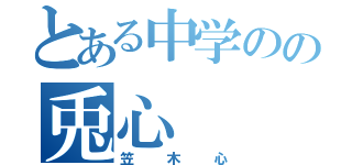 とある中学のの兎心（笠木心）