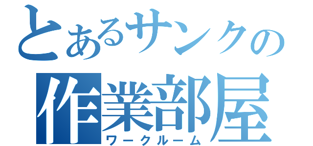 とあるサンクの作業部屋（ワークルーム）