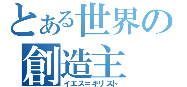 とある世界の創造主（イエス＝キリスト）