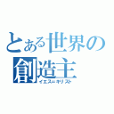 とある世界の創造主（イエス＝キリスト）