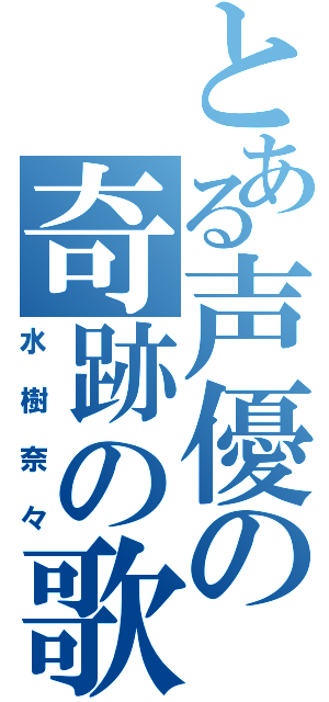 とある声優の奇跡の歌姫（水樹奈々）