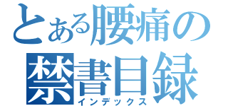 とある腰痛の禁書目録（インデックス）