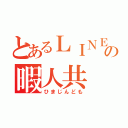 とあるＬＩＮＥの暇人共（ひまじんども）