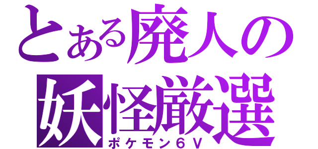 とある廃人の妖怪厳選（ポケモン６Ｖ）