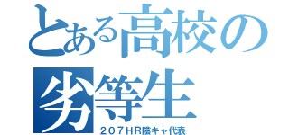 とある高校の劣等生（２０７ＨＲ陰キャ代表）