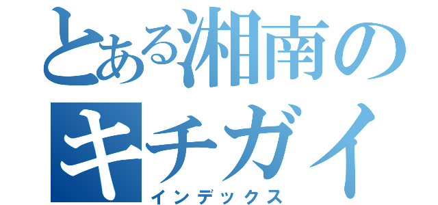 とある湘南のキチガイゲロ（インデックス）