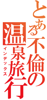 とある不倫の温泉旅行（インデックス）