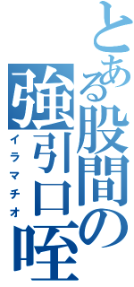 とある股間の強引口咥（イラマチオ）