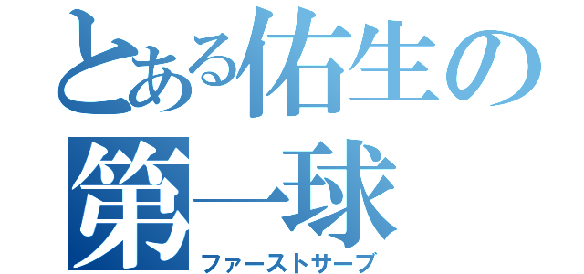 とある佑生の第一球（ファーストサーブ）