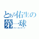 とある佑生の第一球（ファーストサーブ）