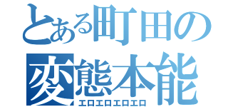 とある町田の変態本能（エロエロエロエロ）