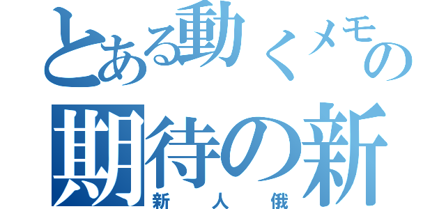 とある動くメモ帳の期待の新人（新人俄）