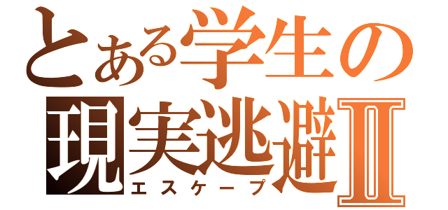 とある学生の現実逃避Ⅱ（エスケープ）