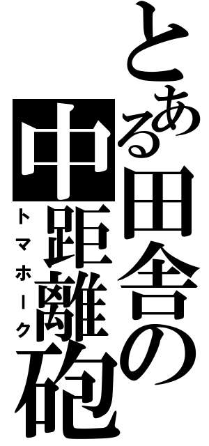 とある田舎の中距離砲（トマホーク）