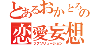 とあるおかとろの恋愛妄想（ラブソリューション）