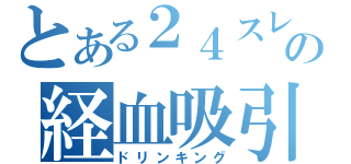 とある２４スレの経血吸引（ドリンキング）