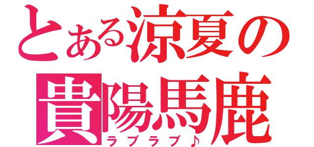 とある涼夏の貴陽馬鹿（ラブラブ♪）