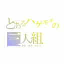 とあるハゲキチの三人組（あき あみ かえで）