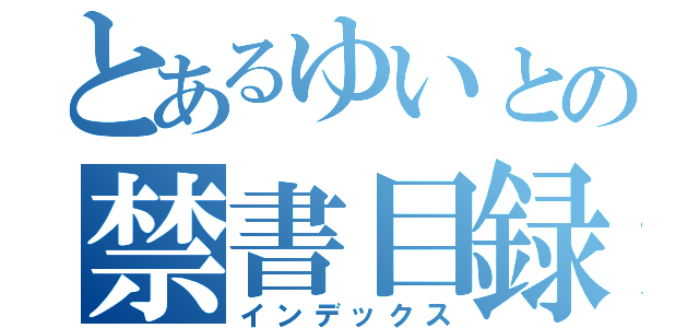 とあるゆいとの禁書目録（インデックス）